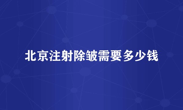 北京注射除皱需要多少钱