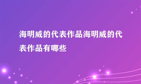 海明威的代表作品海明威的代表作品有哪些