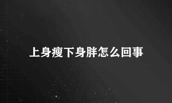 上身瘦下身胖怎么回事