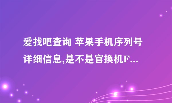 爱找吧查询 苹果手机序列号详细信息,是不是官换机F2LMRJDYFNJL