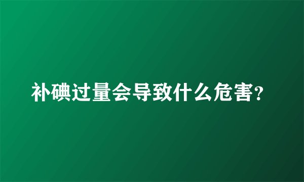 补碘过量会导致什么危害？