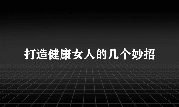 打造健康女人的几个妙招