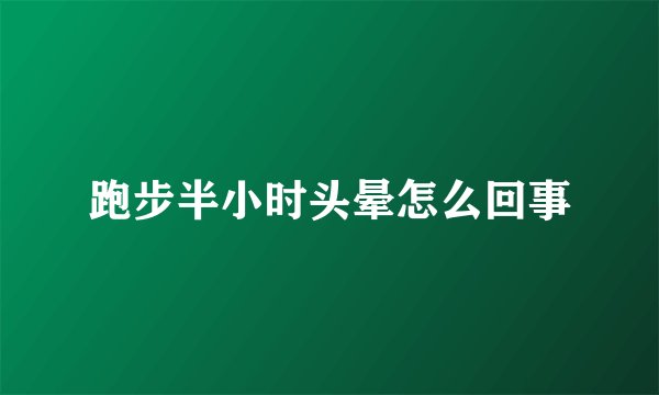 跑步半小时头晕怎么回事