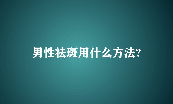 男性祛斑用什么方法?