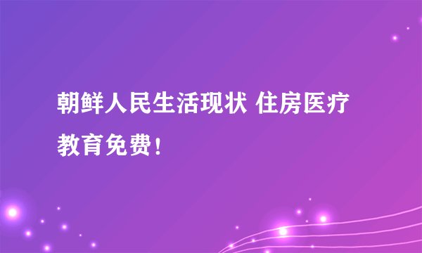 朝鲜人民生活现状 住房医疗教育免费！