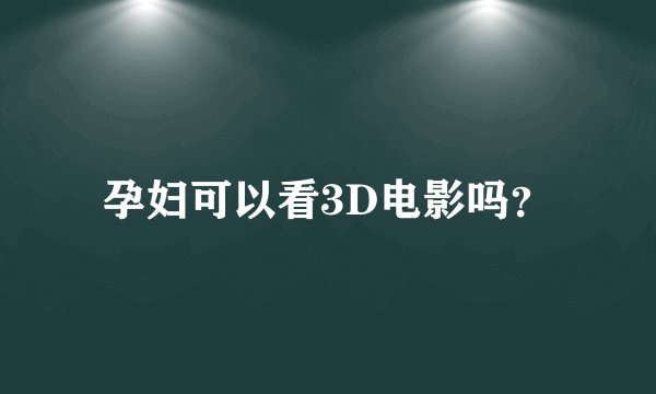 孕妇可以看3D电影吗？