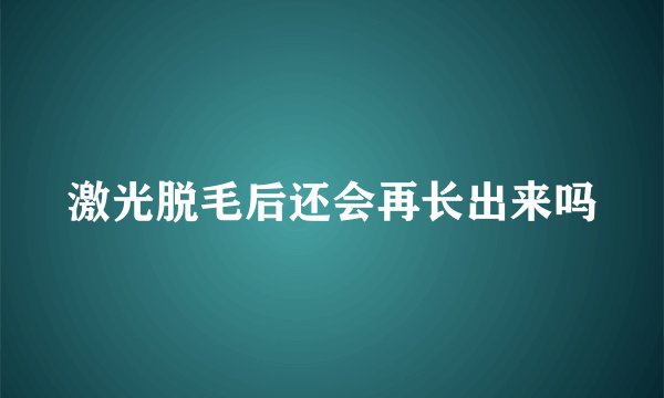 激光脱毛后还会再长出来吗