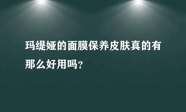 玛缇娅的面膜保养皮肤真的有那么好用吗？