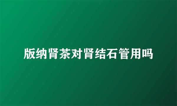 版纳肾茶对肾结石管用吗
