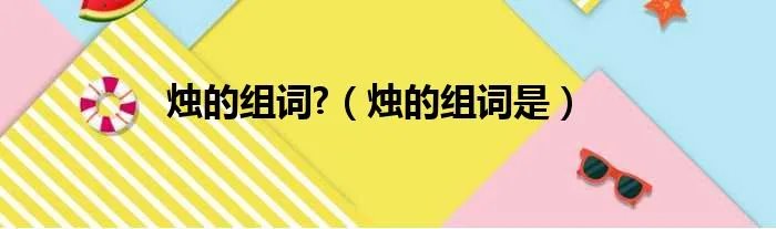 烛的组词?（烛的组词是）