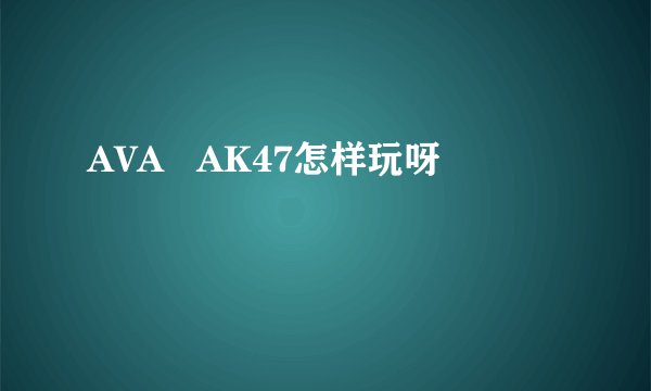 AVA AK47怎样玩呀