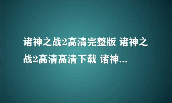 诸神之战2高清完整版 诸神之战2高清高清下载 诸神之战2百度影音