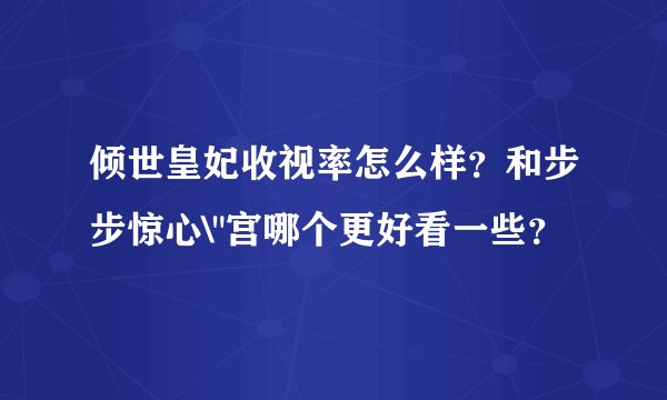 倾世皇妃收视率怎么样？和步步惊心\
