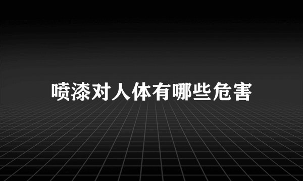 喷漆对人体有哪些危害