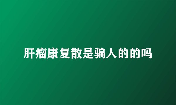 肝瘤康复散是骗人的的吗