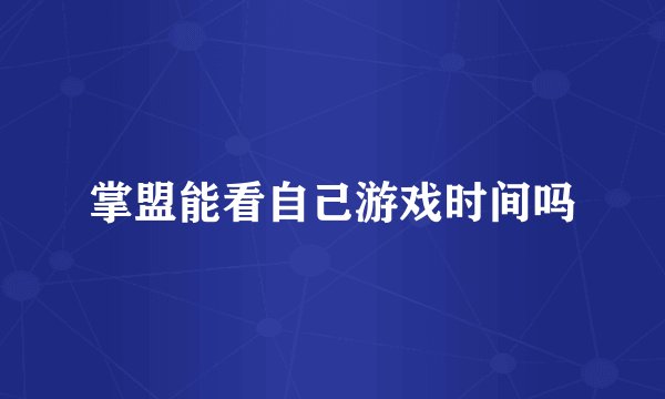 掌盟能看自己游戏时间吗