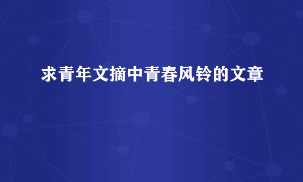 求青年文摘中青春风铃的文章