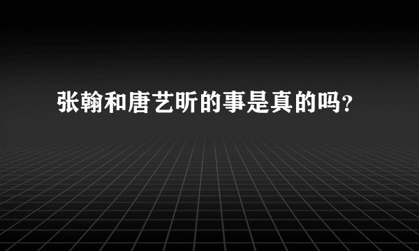 张翰和唐艺昕的事是真的吗？