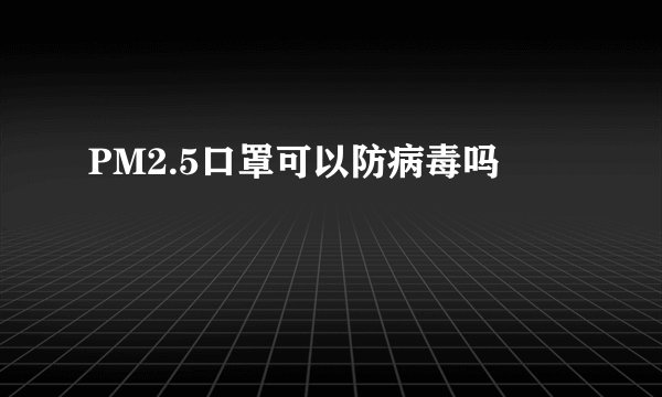 PM2.5口罩可以防病毒吗