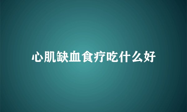 心肌缺血食疗吃什么好