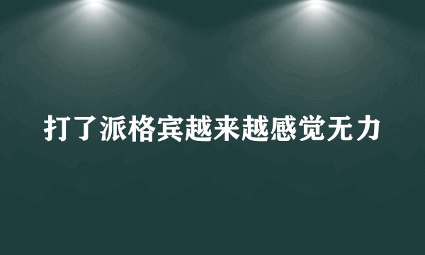 打了派格宾越来越感觉无力