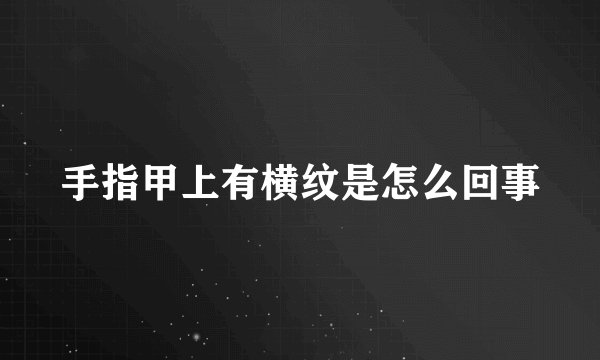 手指甲上有横纹是怎么回事