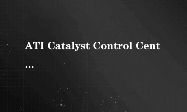ATI Catalyst Control Center 如何使用？