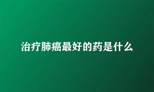 治疗肺癌最好的药是什么