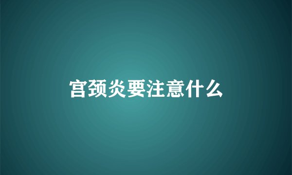 宫颈炎要注意什么