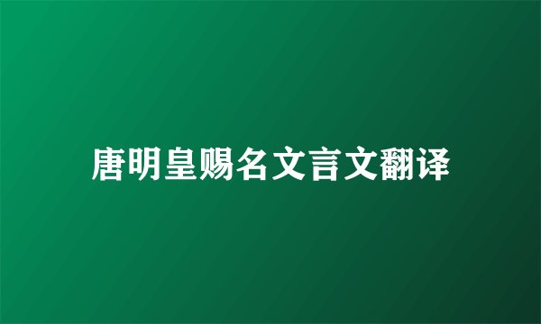 唐明皇赐名文言文翻译