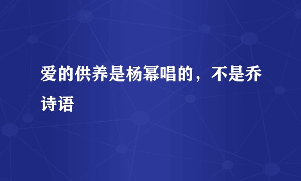爱的供养是杨幂唱的，不是乔诗语