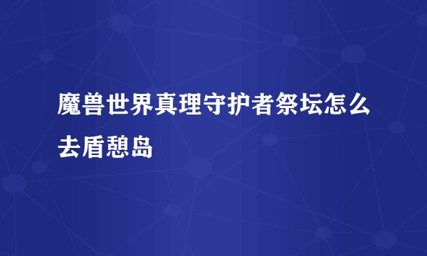 魔兽世界真理守护者祭坛怎么去盾憩岛