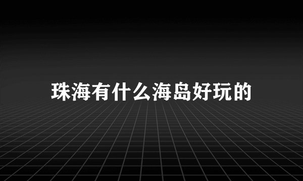 珠海有什么海岛好玩的
