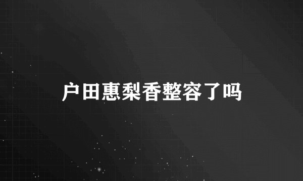 户田惠梨香整容了吗