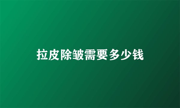 拉皮除皱需要多少钱
