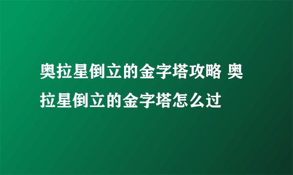 奥拉星倒立的金字塔攻略 奥拉星倒立的金字塔怎么过