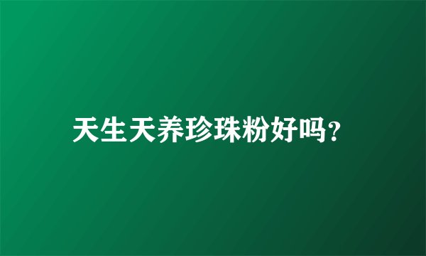 天生天养珍珠粉好吗？