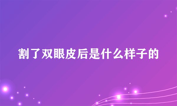 割了双眼皮后是什么样子的
