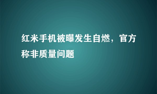 红米手机被曝发生自燃，官方称非质量问题