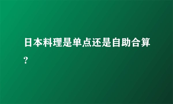 日本料理是单点还是自助合算？