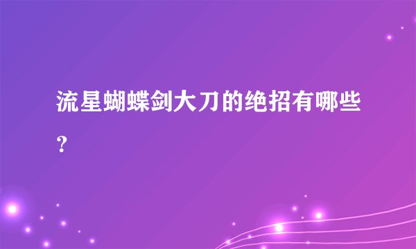 流星蝴蝶剑大刀的绝招有哪些?