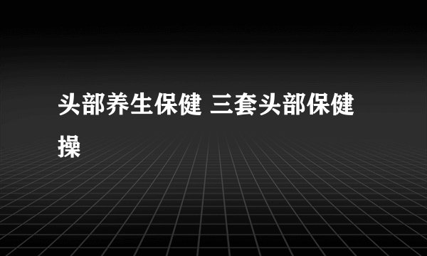 头部养生保健 三套头部保健操