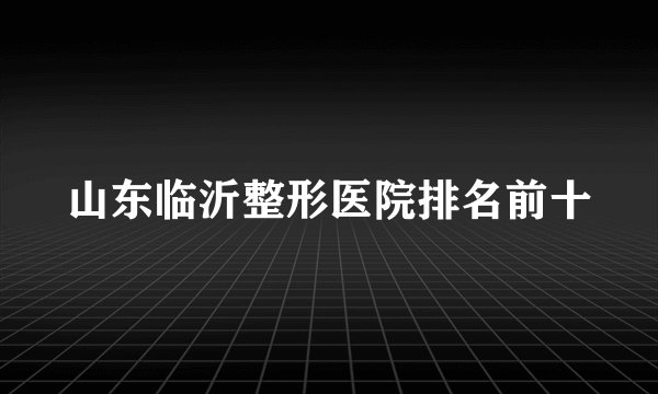 山东临沂整形医院排名前十