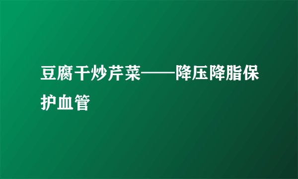 豆腐干炒芹菜——降压降脂保护血管