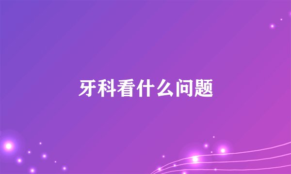 牙科看什么问题