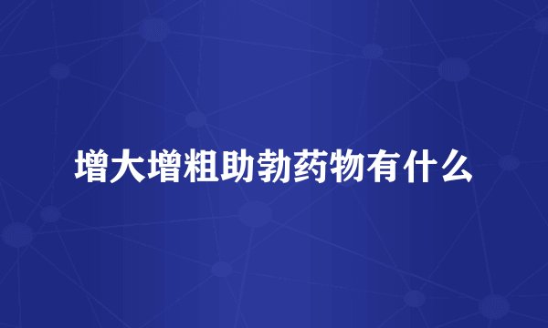 增大增粗助勃药物有什么