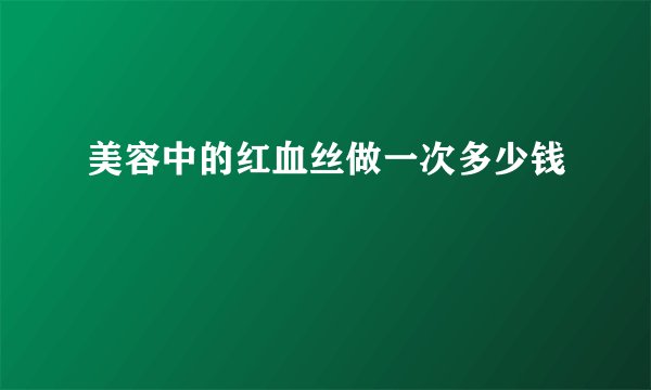 美容中的红血丝做一次多少钱