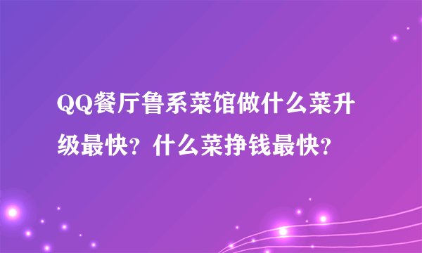QQ餐厅鲁系菜馆做什么菜升级最快？什么菜挣钱最快？