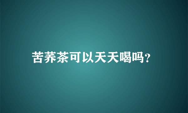 苦荞茶可以天天喝吗？