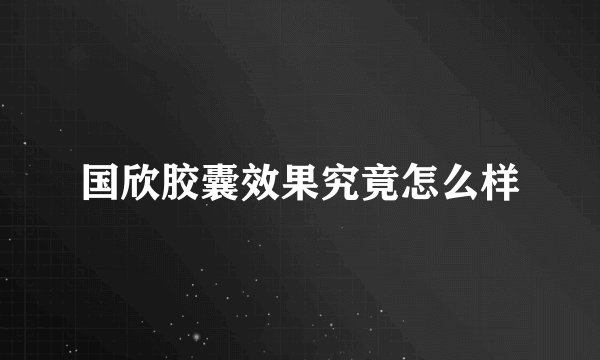 国欣胶囊效果究竟怎么样